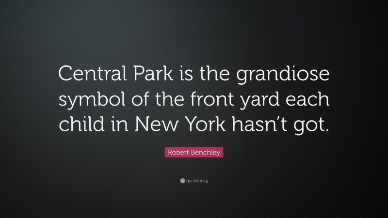 Robert Benchley Quote: “Central Park is the grandiose symbol of the front yard each child in New York hasn’t got.”