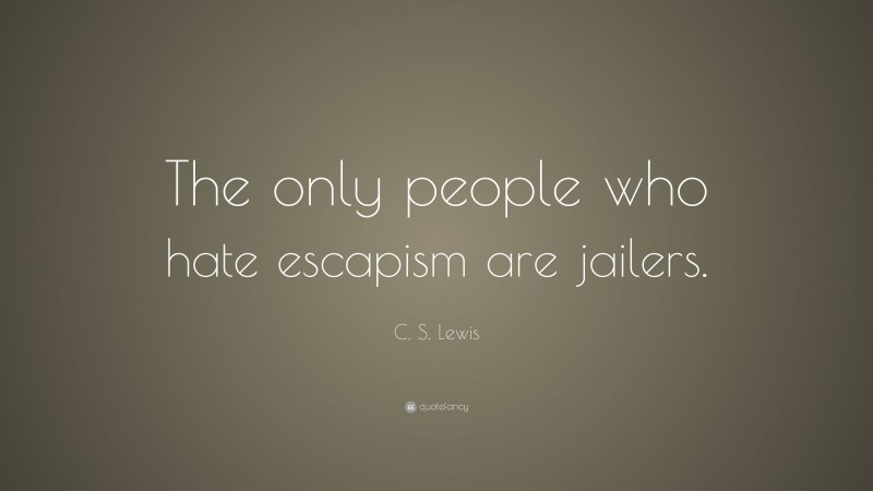 C. S. Lewis Quote: “The only people who hate escapism are jailers.”