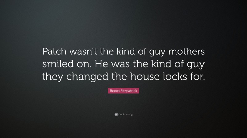 Becca Fitzpatrick Quote: “Patch wasn’t the kind of guy mothers smiled on. He was the kind of guy they changed the house locks for.”