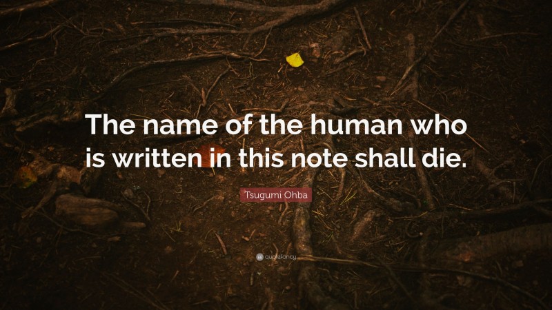 Tsugumi Ohba Quote: “The name of the human who is written in this note shall die.”