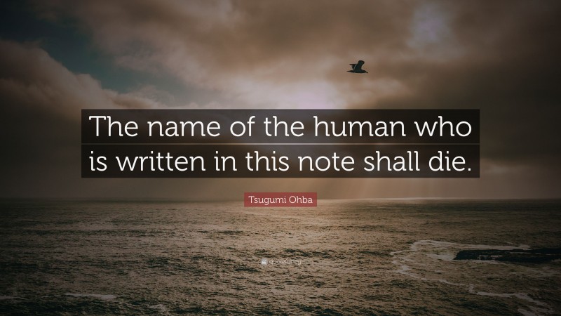 Tsugumi Ohba Quote: “The name of the human who is written in this note shall die.”