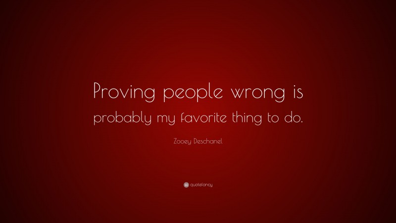 Zooey Deschanel Quote: “Proving people wrong is probably my favorite thing to do.”