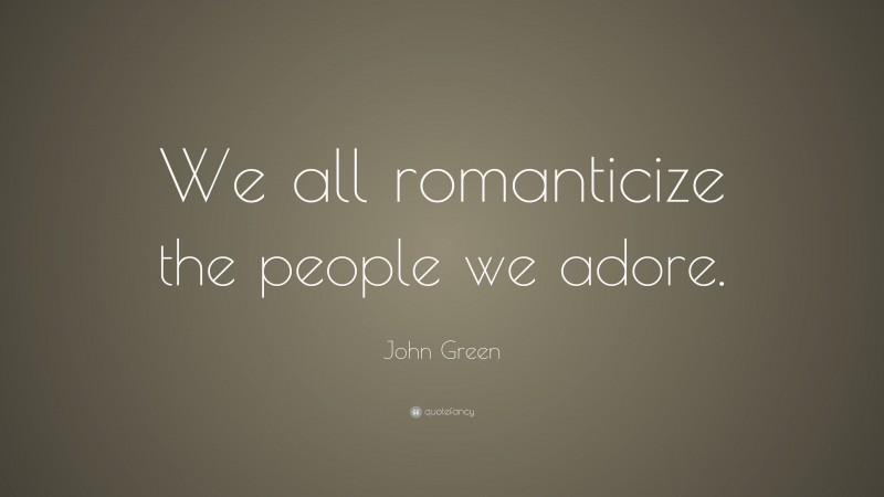 John Green Quote: “We all romanticize the people we adore.”
