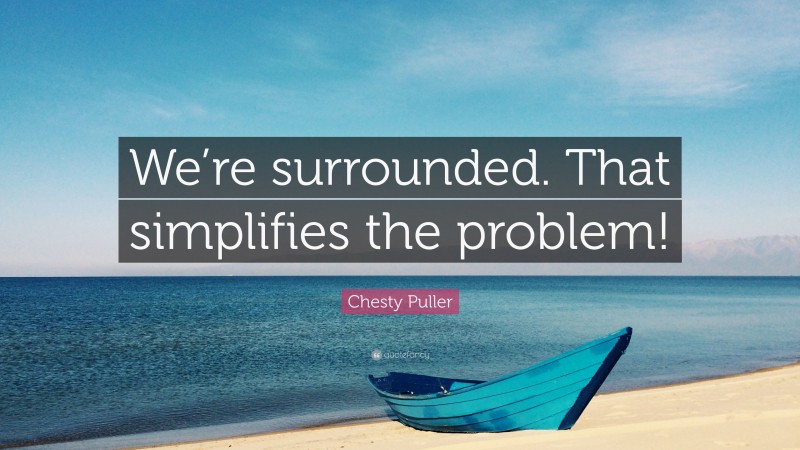 Chesty Puller Quote: “We’re surrounded. That simplifies the problem!”