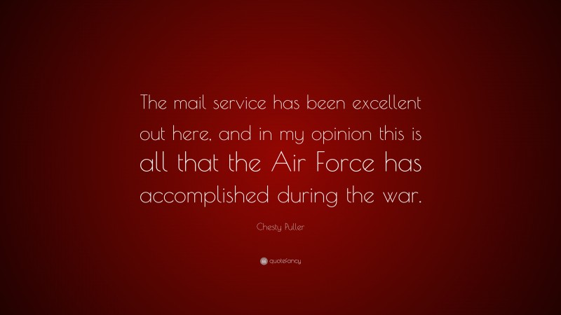 Chesty Puller Quote: “The mail service has been excellent out here, and in my opinion this is all that the Air Force has accomplished during the war.”