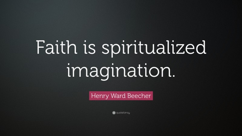 Henry Ward Beecher Quote: “Faith is spiritualized imagination.”