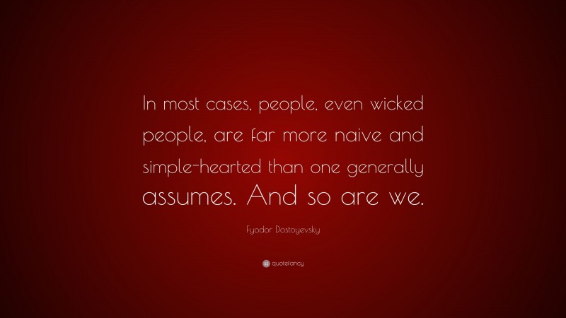 Fyodor Dostoyevsky Quote: “In most cases, people, even wicked people, are far more naive and simple-hearted than one generally assumes. And so are we.”