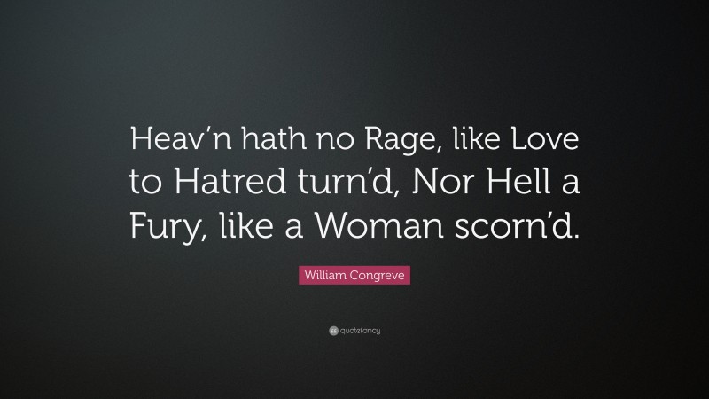 William Congreve Quote: “Heav’n hath no Rage, like Love to Hatred turn’d, Nor Hell a Fury, like a Woman scorn’d.”