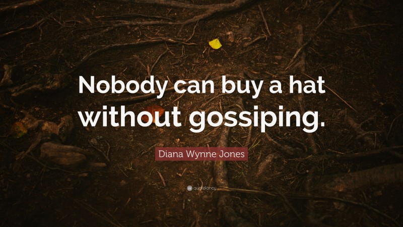Diana Wynne Jones Quote: “Nobody can buy a hat without gossiping.”