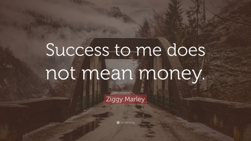 Ziggy Marley Quote: “Success to me does not mean money.”