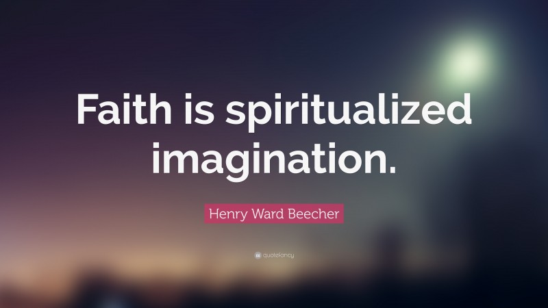 Henry Ward Beecher Quote: “Faith is spiritualized imagination.”