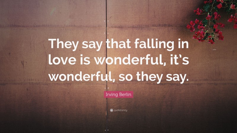 Irving Berlin Quote: “They say that falling in love is wonderful, it’s wonderful, so they say.”