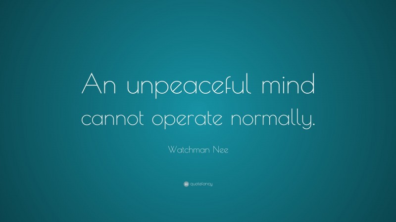 Watchman Nee Quote: “An unpeaceful mind cannot operate normally.”
