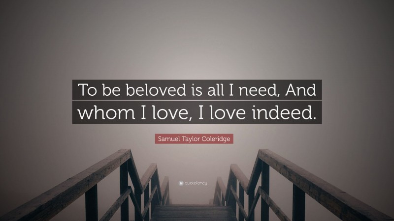 Samuel Taylor Coleridge Quote: “To be beloved is all I need, And whom I love, I love indeed.”
