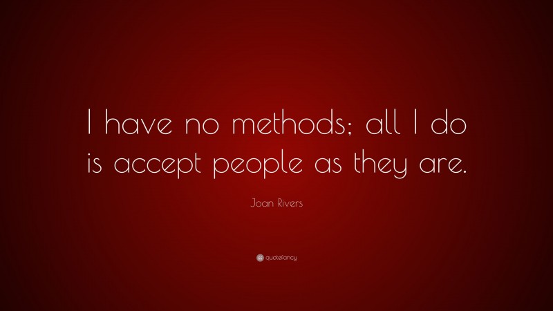 Joan Rivers Quote: “I have no methods; all I do is accept people as they are.”