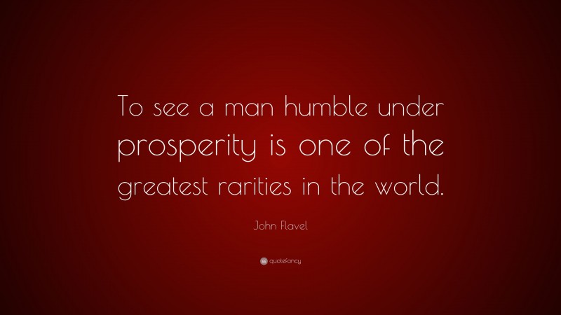 John Flavel Quote: “To see a man humble under prosperity is one of the greatest rarities in the world.”
