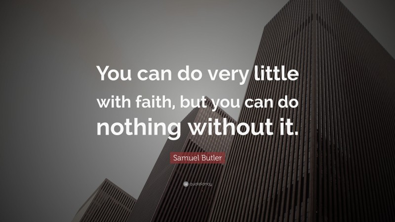 Samuel Butler Quote: “You can do very little with faith, but you can do nothing without it.”