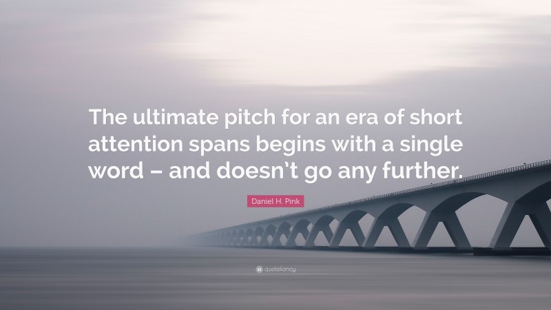 Daniel H. Pink Quote: “The ultimate pitch for an era of short attention spans begins with a single word – and doesn’t go any further.”