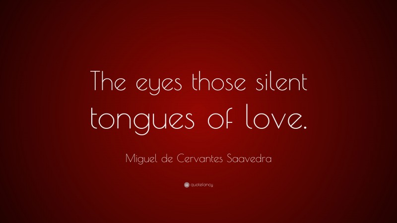 Miguel de Cervantes Saavedra Quote: “The eyes those silent tongues of love.”