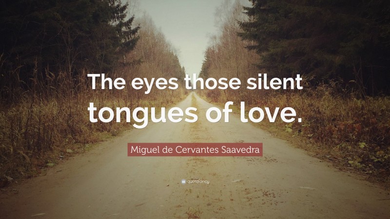 Miguel de Cervantes Saavedra Quote: “The eyes those silent tongues of love.”