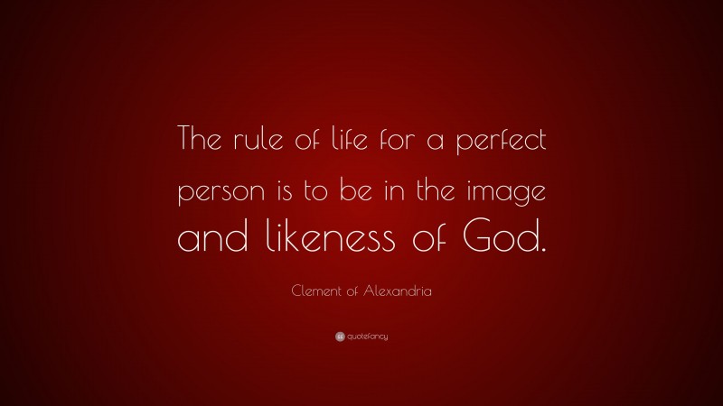 Clement of Alexandria Quote: “The rule of life for a perfect person is to be in the image and likeness of God.”