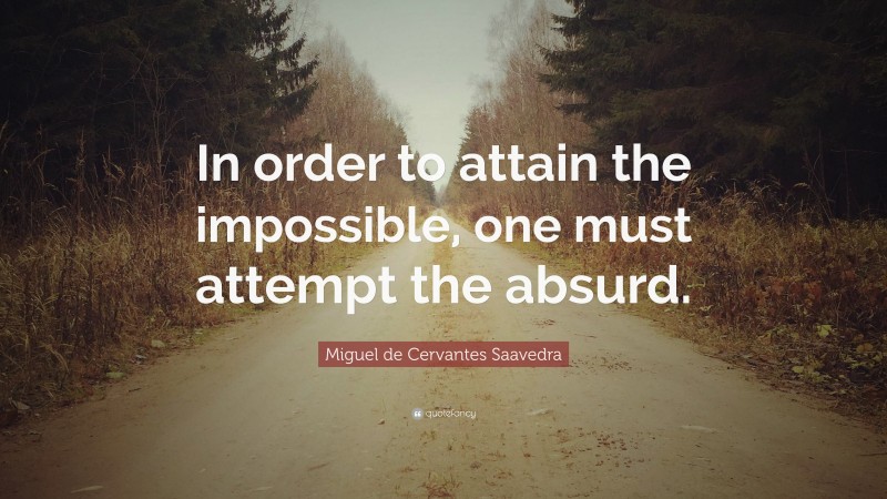 Miguel de Cervantes Saavedra Quote: “In order to attain the impossible, one must attempt the absurd.”