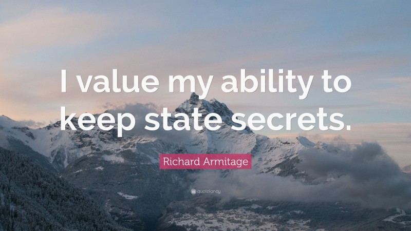Richard Armitage Quote: “I value my ability to keep state secrets.”
