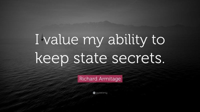 Richard Armitage Quote: “I value my ability to keep state secrets.”