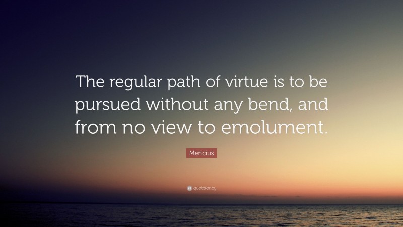 Mencius Quote: “The regular path of virtue is to be pursued without any bend, and from no view to emolument.”