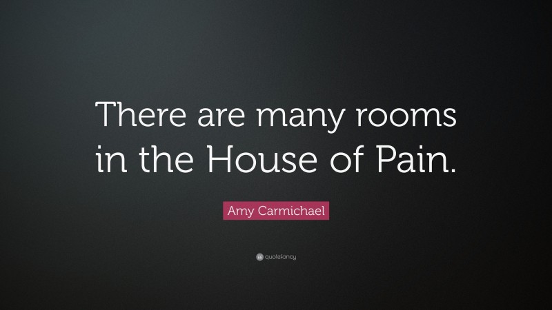 Amy Carmichael Quote: “There are many rooms in the House of Pain.”