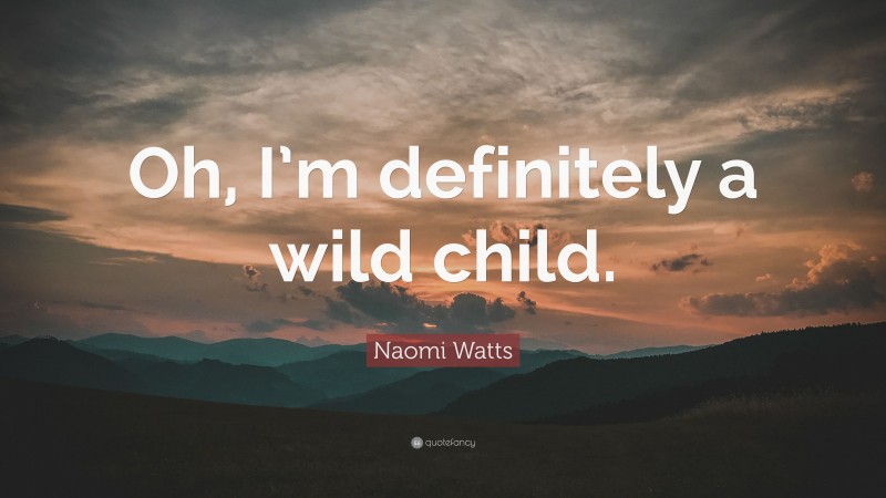 Naomi Watts Quote: “Oh, I’m definitely a wild child.”