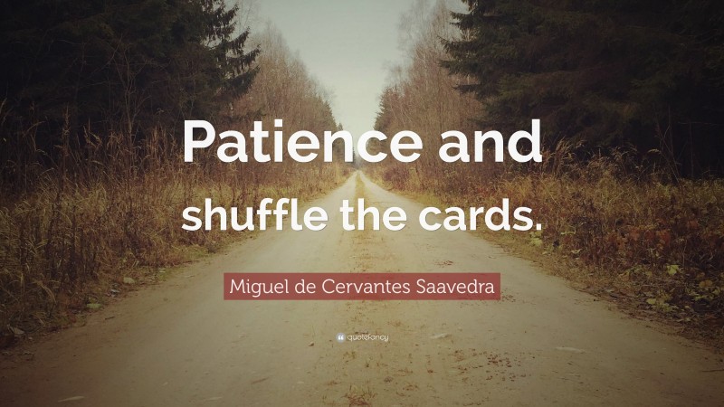 Miguel de Cervantes Saavedra Quote: “Patience and shuffle the cards.”