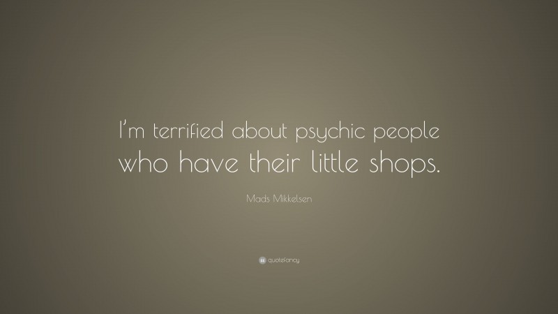 Mads Mikkelsen Quote: “I’m terrified about psychic people who have their little shops.”