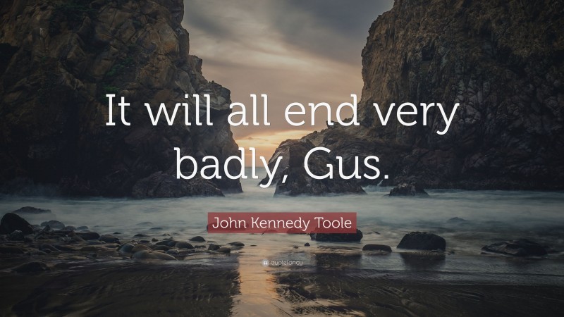 John Kennedy Toole Quote: “It will all end very badly, Gus.”