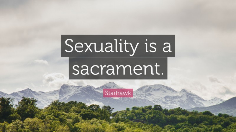 Starhawk Quote: “Sexuality is a sacrament.”
