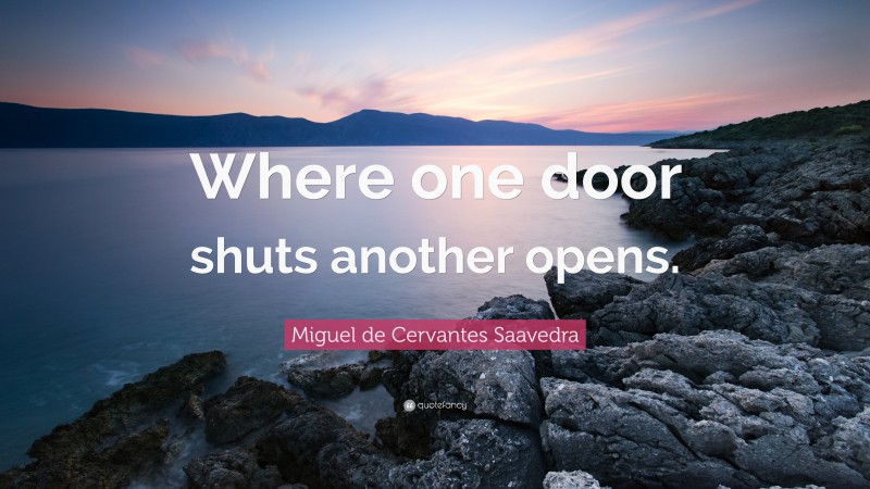 Miguel de Cervantes Saavedra Quote: “Where one door shuts another opens.”