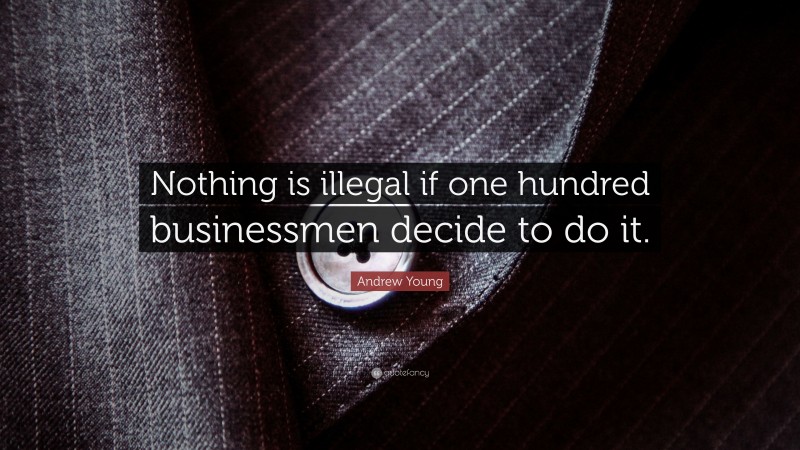 Andrew Young Quote: “Nothing is illegal if one hundred businessmen decide to do it.”