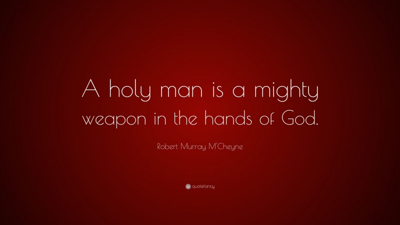 Robert Murray M'Cheyne Quote: “A holy man is a mighty weapon in the hands of God.”