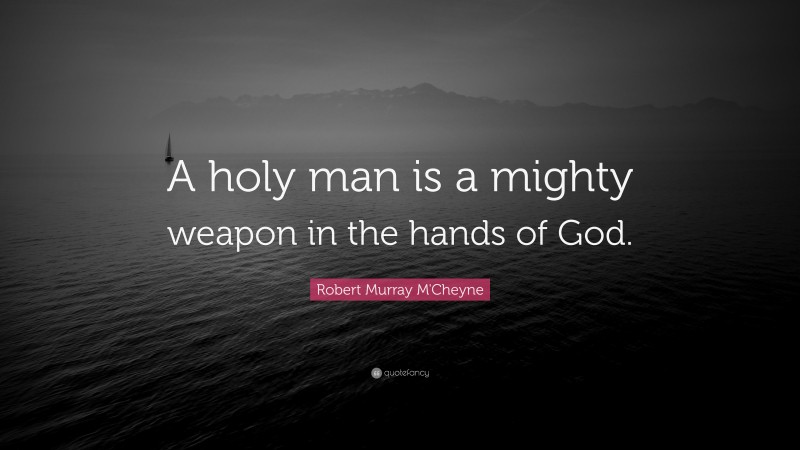 Robert Murray M'Cheyne Quote: “A holy man is a mighty weapon in the hands of God.”
