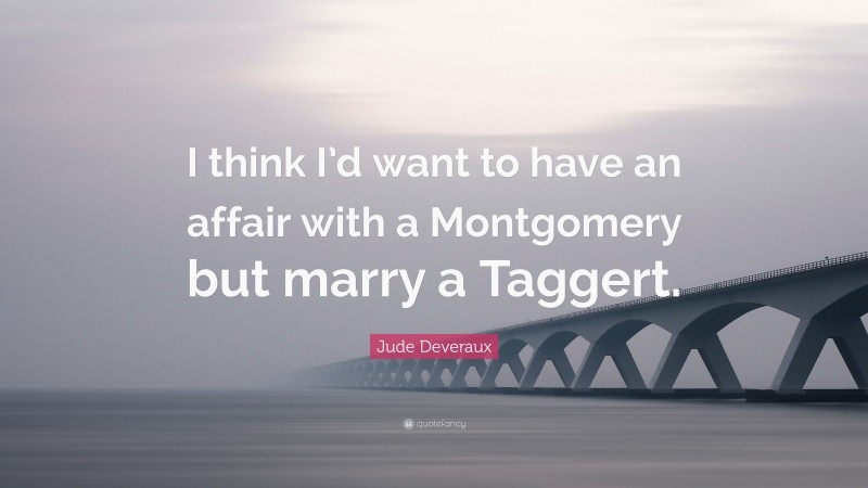 Jude Deveraux Quote: “I think I’d want to have an affair with a Montgomery but marry a Taggert.”
