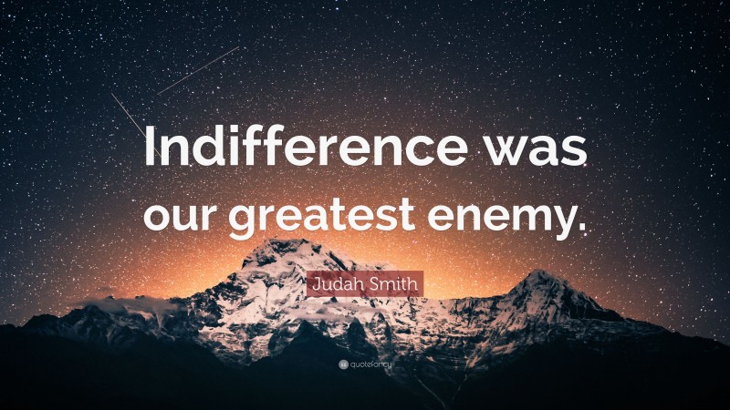 Judah Smith Quote: “Indifference was our greatest enemy.”