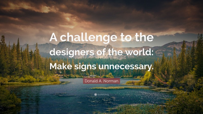 Donald A. Norman Quote: “A challenge to the designers of the world: Make signs unnecessary.”