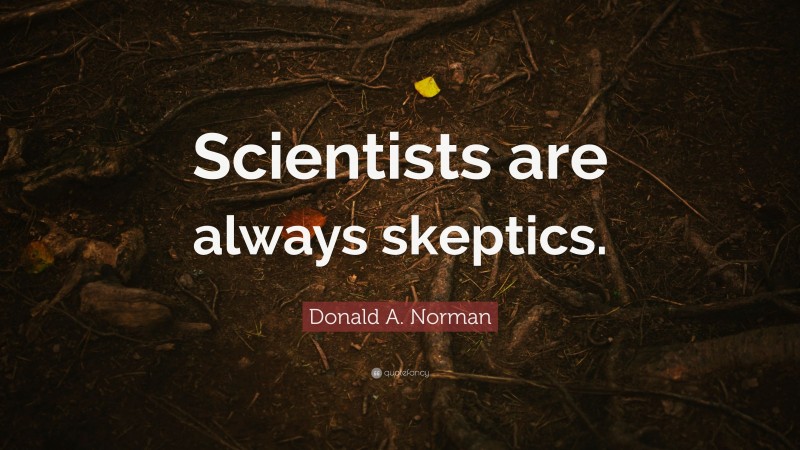 Donald A. Norman Quote: “Scientists are always skeptics.”