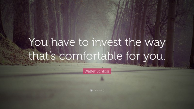 Walter Schloss Quote: “You have to invest the way that’s comfortable for you.”