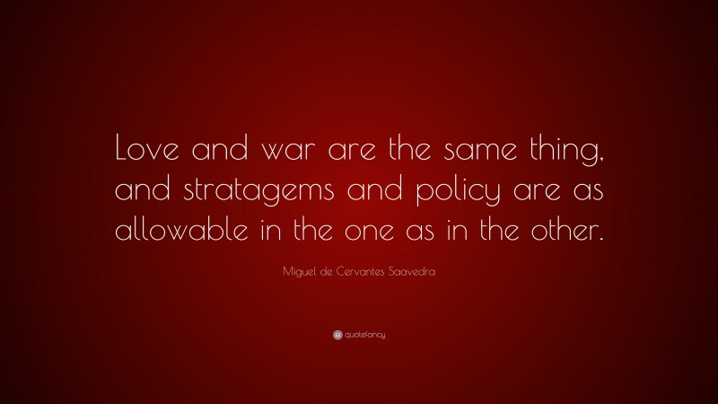Miguel de Cervantes Saavedra Quote: “Love and war are the same thing, and stratagems and policy are as allowable in the one as in the other.”