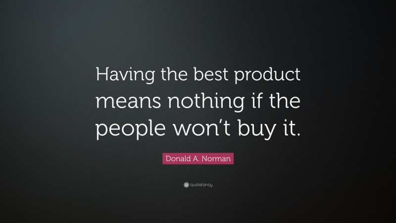 Donald A. Norman Quote: “Having the best product means nothing if the people won’t buy it.”