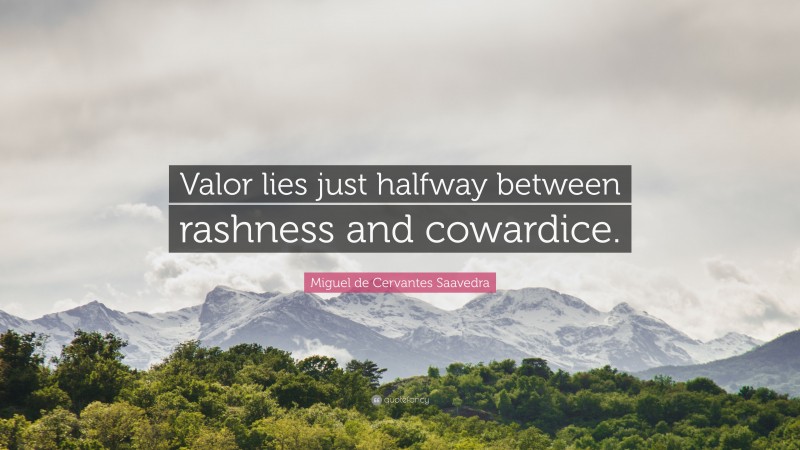 Miguel de Cervantes Saavedra Quote: “Valor lies just halfway between rashness and cowardice.”
