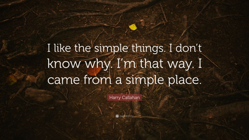 Harry Callahan Quote: “I like the simple things. I don’t know why. I’m that way. I came from a simple place.”