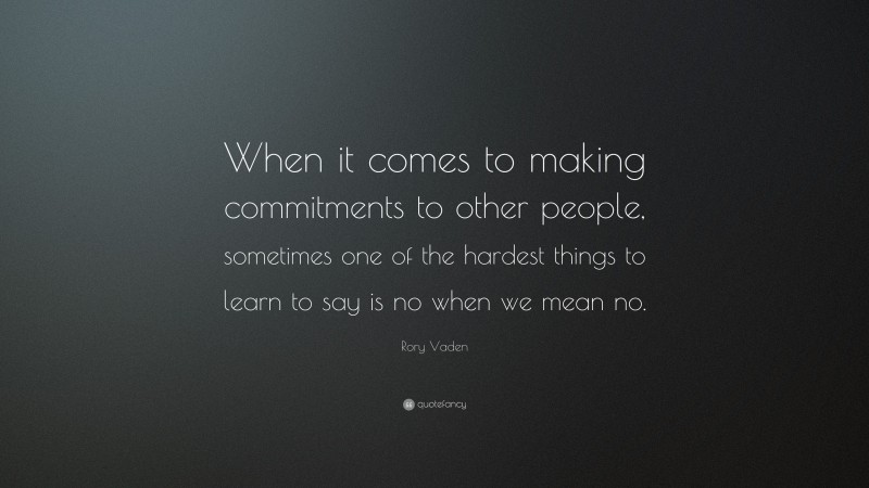 Rory Vaden Quote: “When it comes to making commitments to other people, sometimes one of the hardest things to learn to say is no when we mean no.”