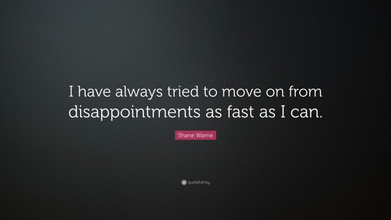 Shane Warne Quote: “I have always tried to move on from disappointments as fast as I can.”